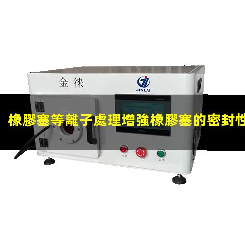 橡膠塞等離子處理增強橡膠塞的密封性 提高橡膠塞的耐化學性